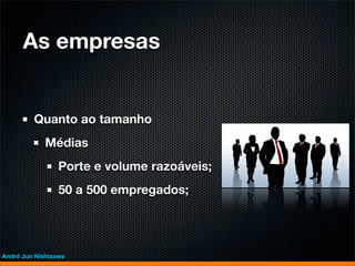 As empresas


         Quanto ao tamanho
             Médias
                 Porte e volume razoáveis;
                 50 a 500 empregados;




André Jun Nishizawa
 