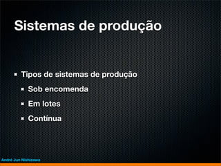 Sistemas de produção


         Tipos de sistemas de produção
             Sob encomenda
             Em lotes
             Contínua




André Jun Nishizawa
 