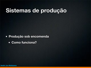 Sistemas de produção



         Produção sob encomenda
             Como funciona?




André Jun Nishizawa
 