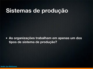 Sistemas de produção



         As organizações trabalham em apenas um dos
         tipos de sistema de produção?




André Jun Nishizawa
 