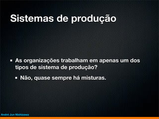 Sistemas de produção



         As organizações trabalham em apenas um dos
         tipos de sistema de produção?
             Não, quase sempre há misturas.




André Jun Nishizawa
 