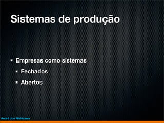 Sistemas de produção


         Empresas como sistemas
             Fechados
             Abertos




André Jun Nishizawa
 