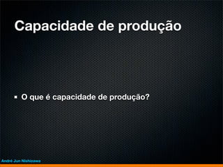 Capacidade de produção



         O que é capacidade de produção?




André Jun Nishizawa
 