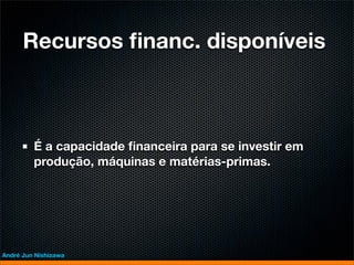 Recursos ﬁnanc. disponíveis



         É a capacidade ﬁnanceira para se investir em
         produção, máquinas e matérias-primas.




André Jun Nishizawa
 