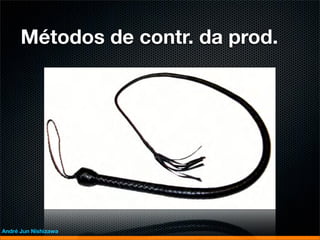 Métodos de contr. da prod.




André Jun Nishizawa
 