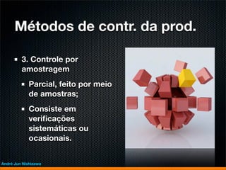Métodos de contr. da prod.

         3. Controle por
         amostragem
             Parcial, feito por meio
             de amostras;
             Consiste em
             veriﬁcações
             sistemáticas ou
             ocasionais.


André Jun Nishizawa
 