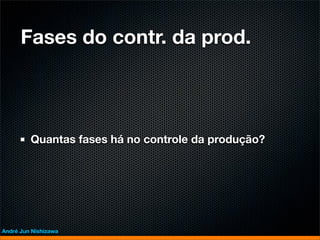 Fases do contr. da prod.



         Quantas fases há no controle da produção?




André Jun Nishizawa
 