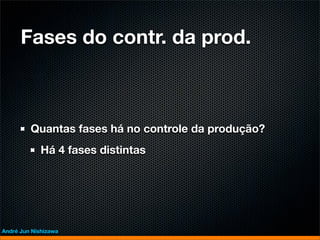 Fases do contr. da prod.



         Quantas fases há no controle da produção?
             Há 4 fases distintas




André Jun Nishizawa
 
