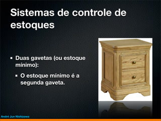 Sistemas de controle de
      estoques


         Duas gavetas (ou estoque
         mínimo):
             O estoque mínimo é a
             segunda gaveta.




André Jun Nishizawa
 