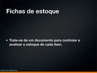 Fichas de estoque



         Trata-se de um documento para controlar e
         analisar o estoque de cada item.




André Jun Nishizawa
 