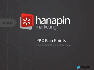 #thinkppc
PPC Pain Points
How to find them and fix them.
HOSTED BY:
 