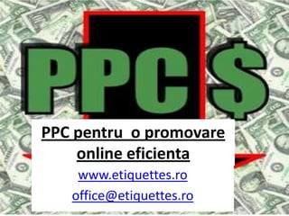 PPC pentru  o promovare online eficienta www.etiquettes.ro office@etiquettes.ro 