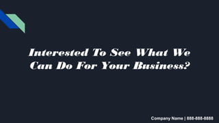 Interested To See What We Can
Do For Your Business?
Company Name | 888-888-8888
 