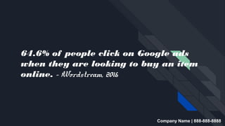 64.6% of people click on Google ads
when they are looking to buy an item
online. - Wordstream, 2016
Company Name | 888-888-8888
 