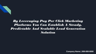 By Leveraging Pay Per Click Marketing
Platforms You Can Establish A Steady,
Predictable And Scalable Lead Generation
Solution
Company Name | 888-888-8888
 