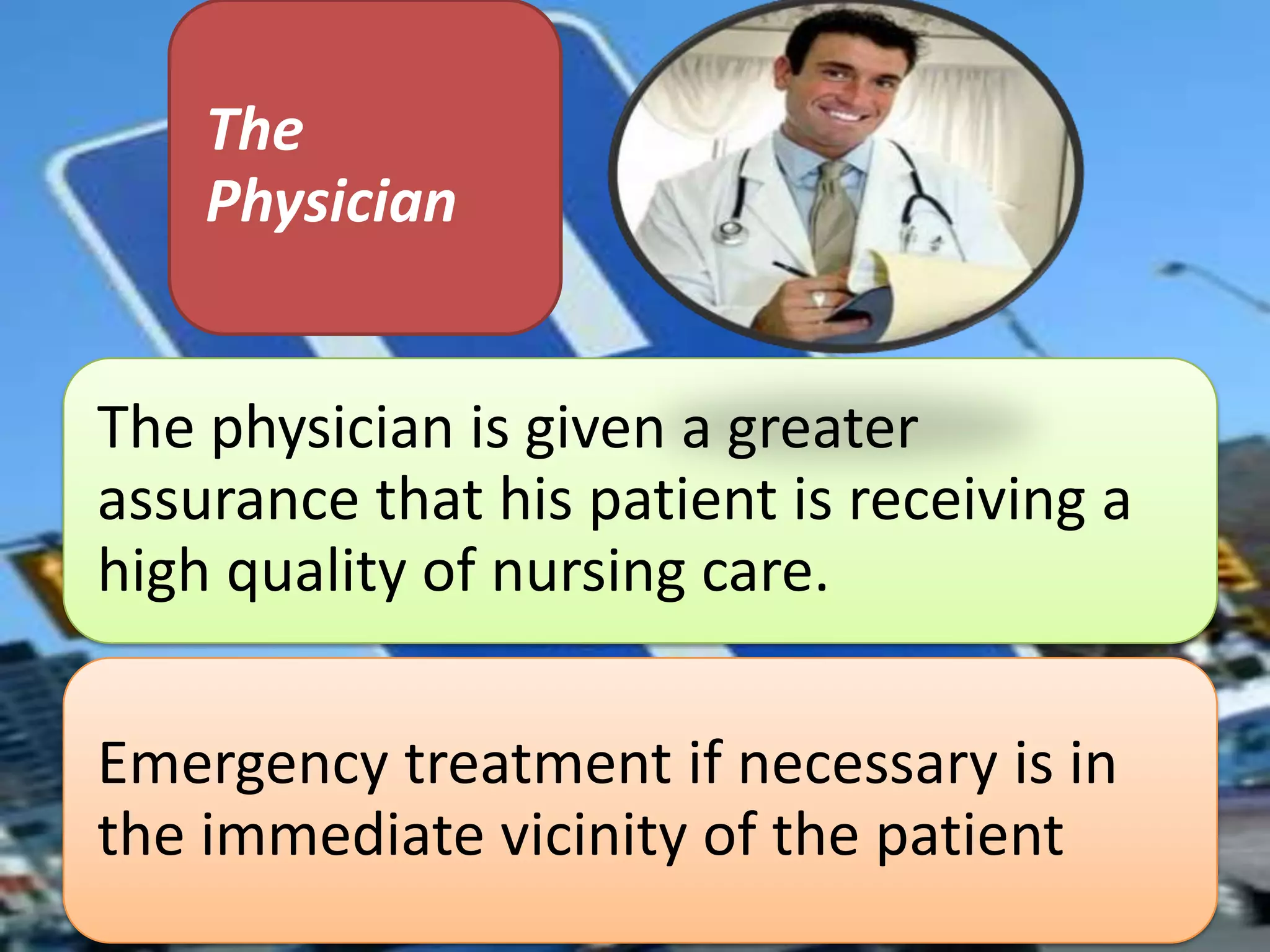 The
Physician
The physician is given a greater
assurance that his patient is receiving a
high quality of nursing care.
Emergency treatment if necessary is in
the immediate vicinity of the patient

 