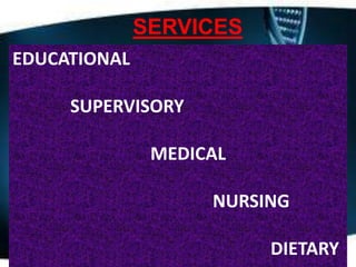 SERVICES
EDUCATIONAL
SUPERVISORY

MEDICAL
NURSING
DIETARY

 