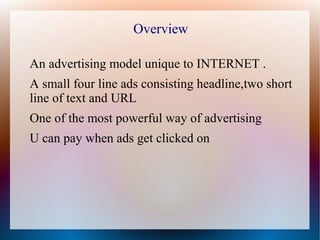 Overview

An advertising model unique to INTERNET .
A small four line ads consisting headline,two short
line of text and U...