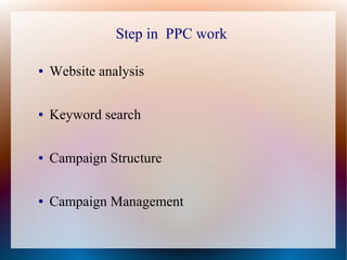 Step in PPC work

●   Website analysis

●   Keyword search

●   Campaign Structure

●   Campaign Management
 