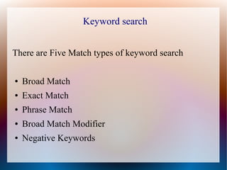 Keyword search


There are Five Match types of keyword search

●   Broad Match
●   Exact Match
●   Phrase Match
●   Broad ...