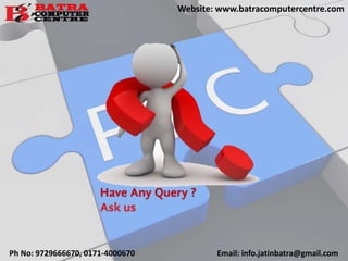 Ph No: 9729666670, 0171-4000670 Email: info.jatinbatra@gmail.com
Website: www.batracomputercentre.com
 
