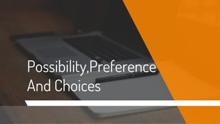 Possibility,Preference
And Choices
 