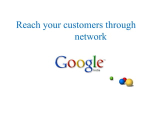 Reach your customers through
network
 