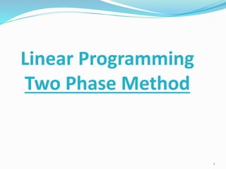 Linear Programming
Two Phase Method
1
 