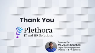 Thank You
Presented By -
Mr.Vipul Chaudhari
Digital Marketing specialist
Plethora IT & HR Solutions
 