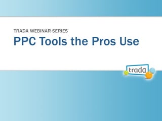 PPC Tools the Pros Use
TRADA WEBINAR SERIES
 