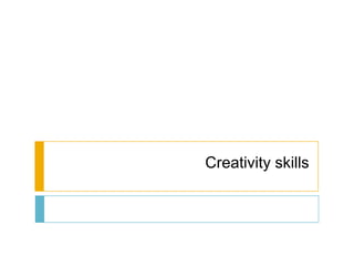 Creativity skills
 