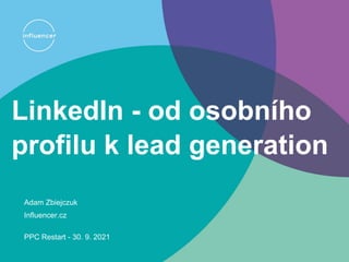 LinkedIn - od osobního
profilu k lead generation
Adam Zbiejczuk
Influencer.cz
PPC Restart - 30. 9. 2021
 