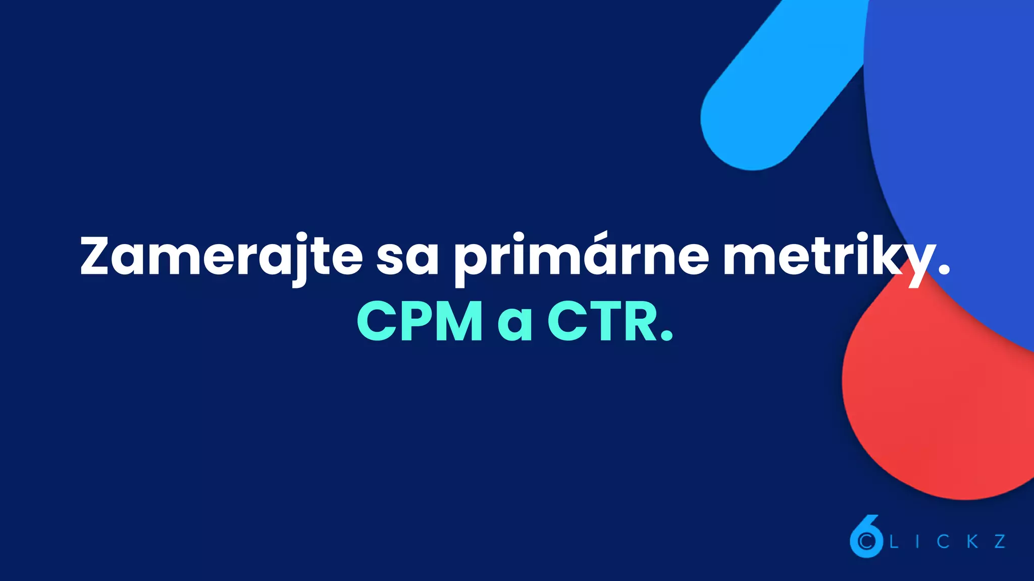Zamerajte sa primárne metriky.
CPM a CTR.
 