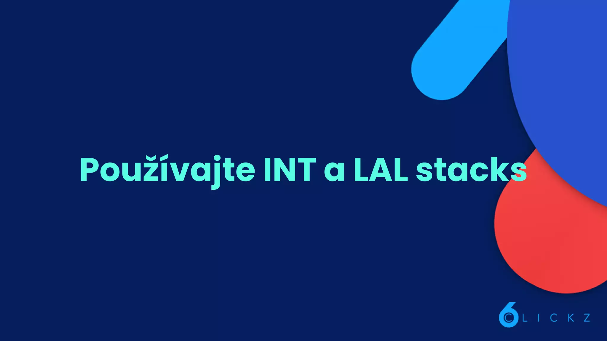 Používajte INT a LAL stacks
 