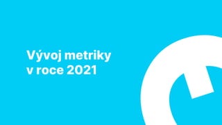 Vývoj metriky
v roce 2021
 
