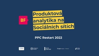 Produktová
analytika na
Sociálních sítích
PPC Restart 2022
 