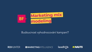 Marketing mix
modeling
Budoucnost vyhodnocování kampaní?
 
