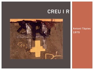 Antoni Tàpies
1975
CREU I R
 