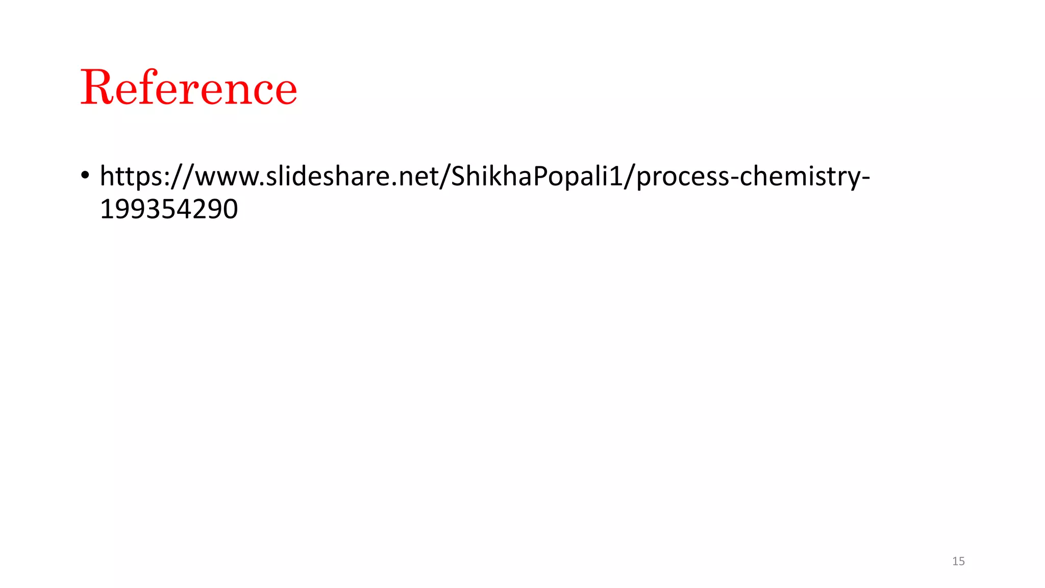 Reference
• https://www.slideshare.net/ShikhaPopali1/process-chemistry-
199354290
15
 