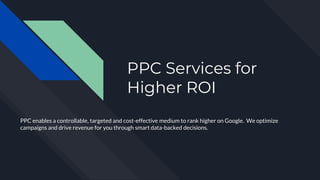 PPC Services for
Higher ROI
PPC enables a controllable, targeted and cost-effective medium to rank higher on Google. We optimize
campaigns and drive revenue for you through smart data-backed decisions.
 