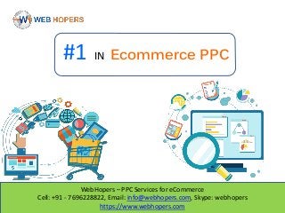 WebHopers – PPC Services for eCommerce
Cell: +91 - 7696228822, Email: info@webhopers.com, Skype: webhopers
https://www.webhopers.com
#1 IN Ecommerce PPC
 