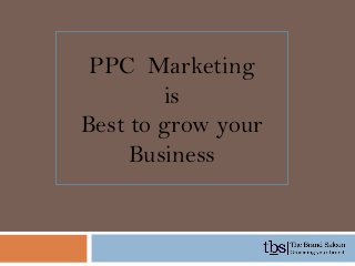 PPC Marketing
is
Best to grow your
Business

 