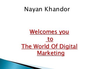 Welcomes you
to
The World Of Digital
Marketing
Nayan Khandor
 