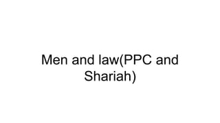 Men and law(PPC and
Shariah)
 