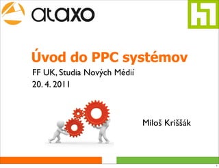 Úvod do PPC systémov
FF UK, Studia Nových Médií
20. 4. 2011



                             Miloš Kriššák



                                             1
 