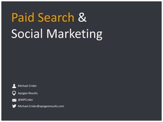 Paid Search &
Social Marketing

Michael Crider
Apogee Results
@MPCrider
Michael.Crider@apogeeresults.com

Apogee Results | © 2013

 
