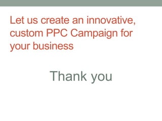 Let us create an innovative,
custom PPC Campaign for
your business
Thank you
 