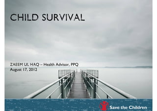 Child Survival



Zaeem ul haq – Health Advisor, PPQ
August 17, 2012
 