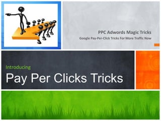 PPC Adwords Magic Tricks
              Google Pay-Per-Click Tricks For More Traffic Now




Introducing

Pay Per Clicks Tricks
 