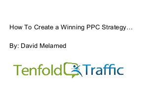How To Create a Winning PPC Strategy…
By: David Melamed
 
